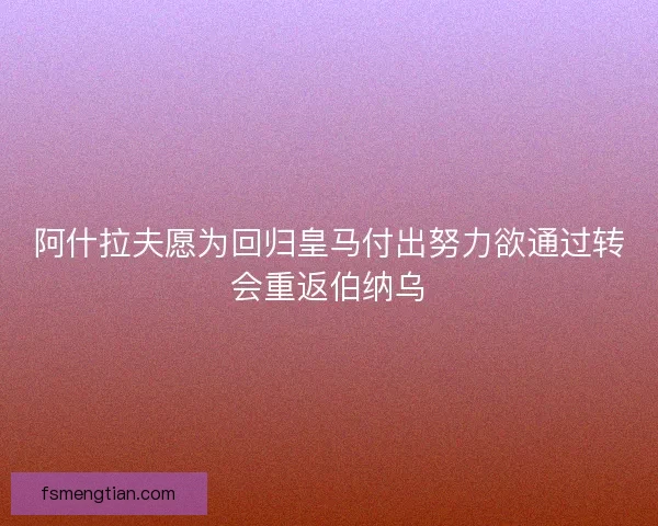 阿什拉夫愿为回归皇马付出努力欲通过转会重返伯纳乌